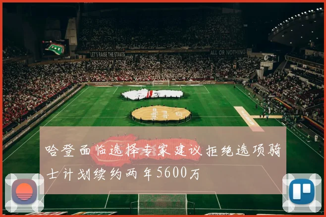 哈登面临选择专家建议拒绝选项骑士计划续约两年5600万