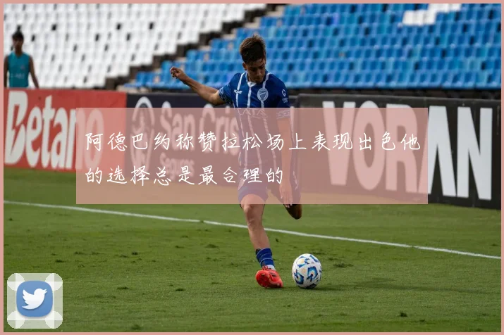 阿德巴约称赞拉松场上表现出色他的选择总是最合理的