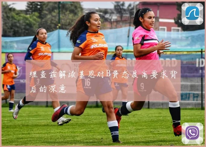 理查兹解读基恩对B费态度高要求背后的深意