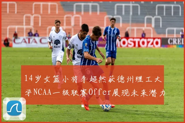 14岁女篮小将李超然获德州理工大学NCAA一级联赛Offer展现未来潜力